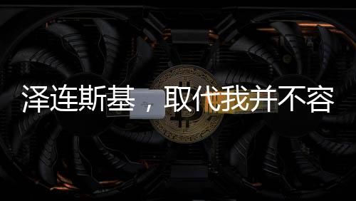 澤連斯基，取代我并不容易