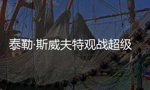 泰勒·斯威夫特觀戰(zhàn)超級碗遭遇狂熱噓聲，明星風(fēng)采與體育盛事的碰撞