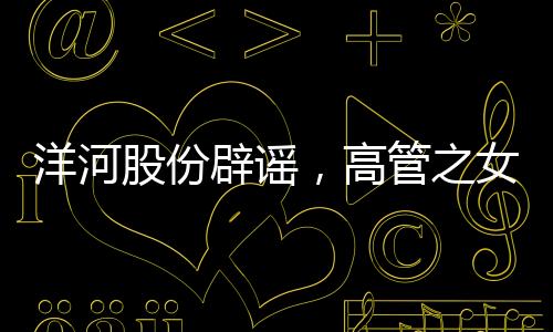 洋河股份辟謠，高管之女現(xiàn)身春晚現(xiàn)場傳聞不實