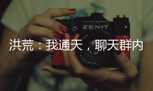 洪荒：我通天，聊天群內(nèi)萬界來朝