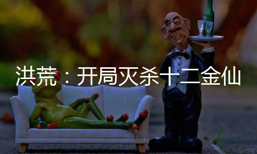 洪荒：開局滅殺十二金仙