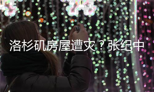 洛杉磯房屋遭災(zāi)？張紀(jì)中妻子親自回應(yīng)