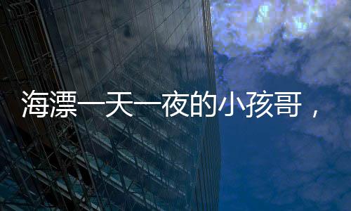 海漂一天一夜的小孩哥，驚人的戰(zhàn)績掀起波瀾