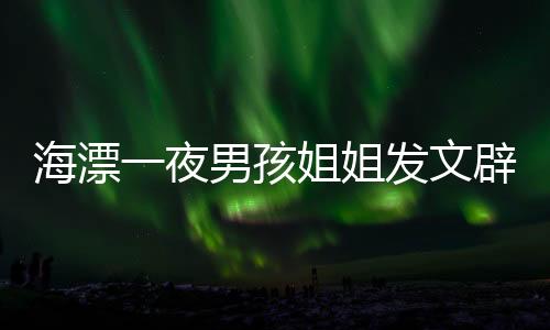 海漂一夜男孩姐姐發(fā)文辟謠，事件回顧與真相解析