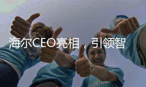 海爾CEO亮相，引領(lǐng)智能家電新時(shí)代——領(lǐng)帶上的冰箱洗衣機(jī)揭示智能家電革新力量