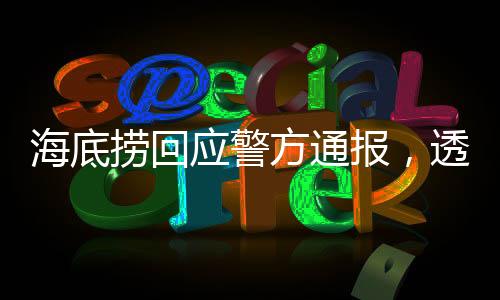 海底撈回應警方通報，透明處理事件，堅守社會責任