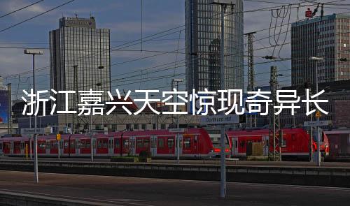 浙江嘉興天空驚現(xiàn)奇異長云，巨蟒橫臥云端奇觀