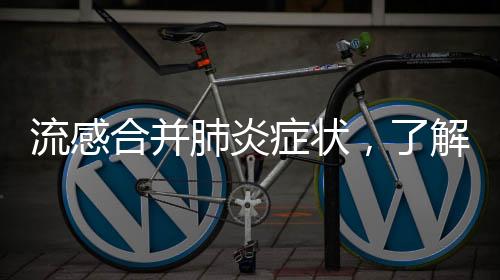 流感合并肺炎癥狀，了解、預(yù)防與治療的重要性