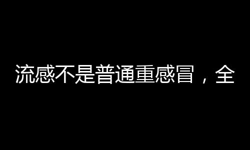 流感不是普通重感冒，全面解析流感與重感冒的區(qū)別及應對之道