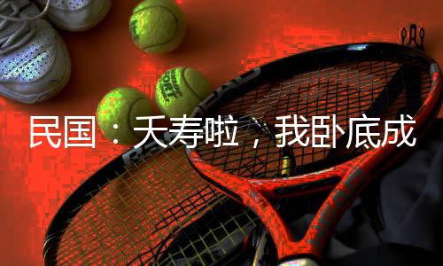 民國：夭壽啦，我臥底成了委座