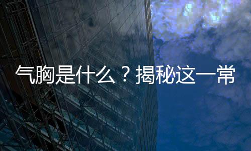 氣胸是什么？揭秘這一常見疾病的真相