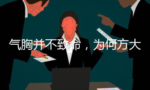 氣胸并不致命，為何方大同離世突然？——深度解讀氣胸及其相關(guān)因素