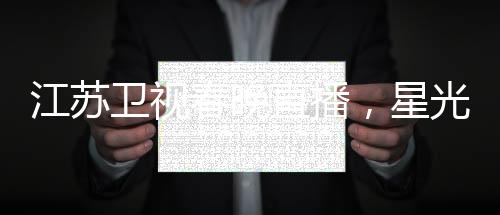 江蘇衛(wèi)視春晚直播，星光璀璨迎新春，文化盛宴共賀年