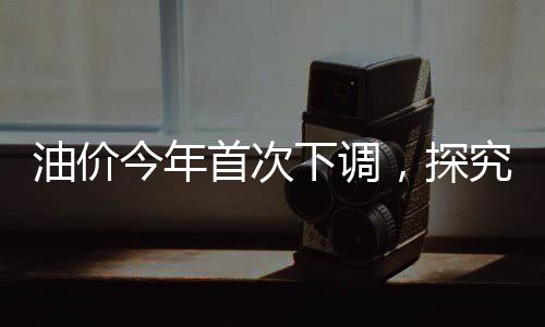 油價(jià)今年首次下調(diào)，探究背后的原因與影響