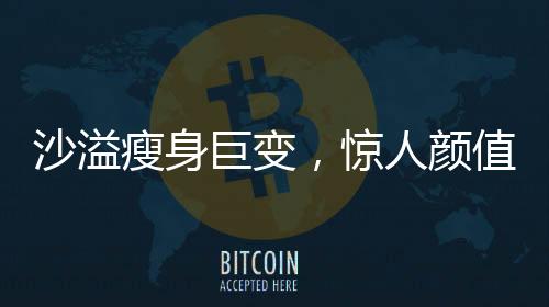 沙溢瘦身巨變，驚人顏值重現(xiàn)，網(wǎng)友直呼不敢認(rèn)