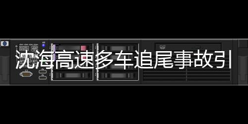 沈海高速多車追尾事故引發(fā)爆炸，事故現(xiàn)場情況及后續(xù)救援工作的全方位解讀