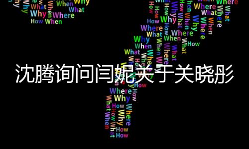 沈騰詢問閆妮關(guān)于關(guān)曉彤聚會地點(diǎn)的揭秘