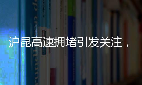 滬昆高速擁堵引發(fā)關注，交警發(fā)聲回應公眾疑慮