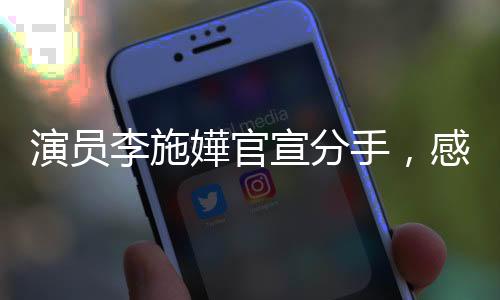 演員李施嬅官宣分手，感情生活備受關注