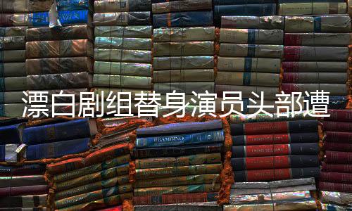 漂白劇組替身演員頭部遭車(chē)碾疑案，事故內(nèi)幕與后續(xù)進(jìn)展
