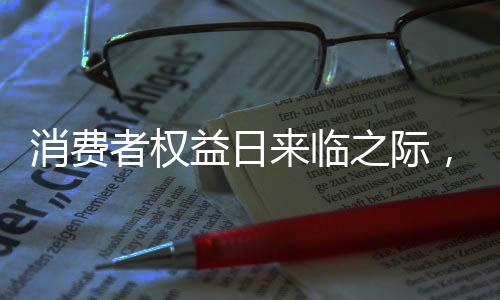 消費(fèi)者權(quán)益日來(lái)臨之際，聚焦家庭消費(fèi)權(quán)益——315快來(lái)查查我媽系列報(bào)道