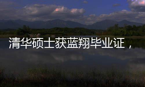 清華碩士獲藍翔畢業(yè)證，跨界成就引發(fā)的熱議