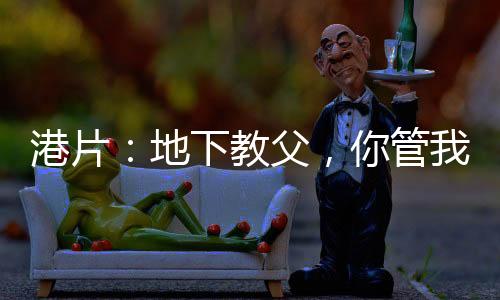 港片：地下教父，你管我叫議員？