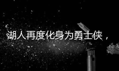湖人再度化身為勇士俠，助力勇士坐穩(wěn)西部第七寶座——重燃季后賽烽火之路