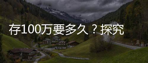 存100萬要多久？探究個人財富積累的時間與路徑