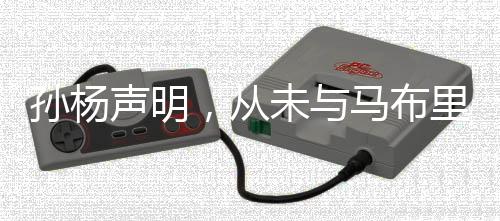 孫楊聲明，從未與馬布里單獨(dú)接觸