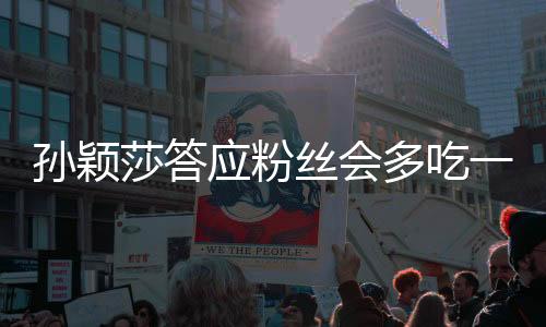 孫穎莎答應(yīng)粉絲會(huì)多吃一點(diǎn)，運(yùn)動(dòng)員的健康與關(guān)愛(ài)引發(fā)關(guān)注