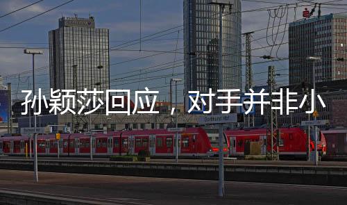 孫穎莎回應(yīng)，對(duì)手并非小學(xué)六年級(jí)