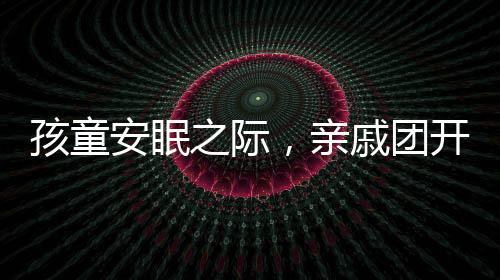 孩童安眠之際，親戚團(tuán)開(kāi)啟自動(dòng)投幣模式——一場(chǎng)溫馨的關(guān)愛(ài)行動(dòng)