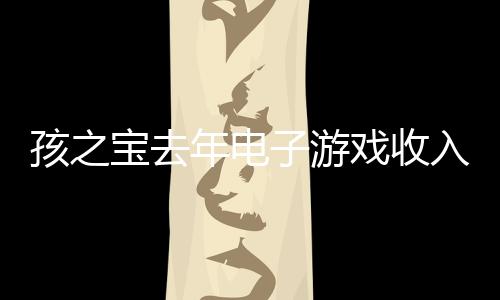 孩之寶去年電子游戲收入4.72億美元 超20%來自《大富翁GO》
