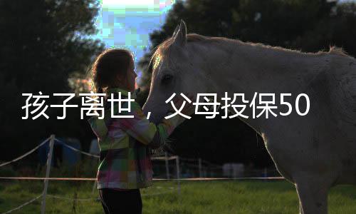 孩子離世，父母投保50萬卻只賠1.38萬，深度解讀保險條款與家庭情感沖突