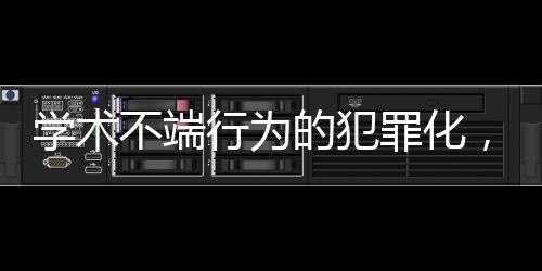 學(xué)術(shù)不端行為的犯罪化，重塑學(xué)術(shù)誠信與道德規(guī)范的探討