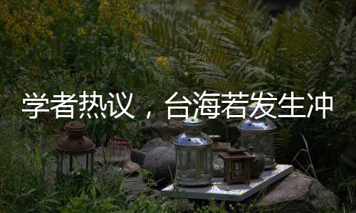 學(xué)者熱議，臺(tái)海若發(fā)生沖突，大陸應(yīng)對(duì)策略定為閃電戰(zhàn)