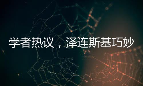 學(xué)者熱議，澤連斯基巧妙觸及特朗普痛點(diǎn)