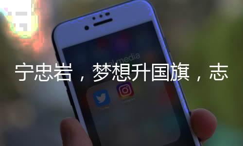 寧忠?guī)r，夢(mèng)想升國(guó)旗，志在星辰大海
