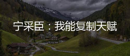 寧采臣：我能復制天賦