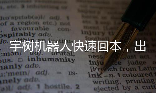 宇樹機(jī)器人快速回本，出租業(yè)務(wù)大放異彩