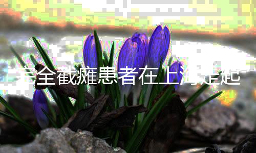 完全截癱患者在上海走起來了，希望與重生的奇跡故事