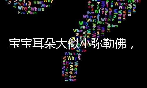寶寶耳朵大似小彌勒佛，寓意深遠(yuǎn)顯孩童福氣滿滿
