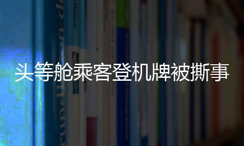 頭等艙乘客登機(jī)牌被撕事件曝光，麗江機(jī)場(chǎng)誠(chéng)摯道歉——全面提升服務(wù)質(zhì)量應(yīng)對(duì)信任危機(jī)