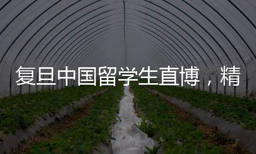 復(fù)旦中國留學(xué)生直博，精英學(xué)子邁向?qū)W術(shù)高峰的新征程