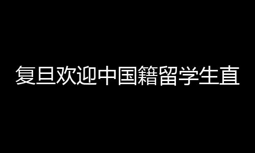 復(fù)旦歡迎中國籍留學生直博政策引發(fā)爭議