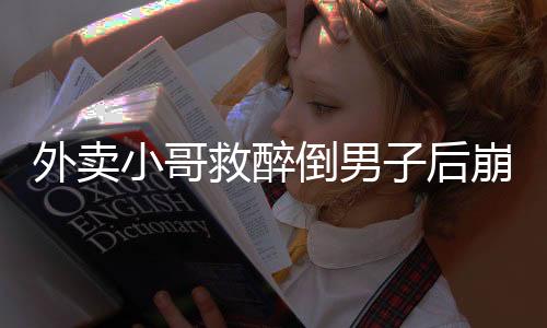 外賣小哥救醉倒男子后崩潰大哭，人性光輝與社會(huì)正能量的交融顯現(xiàn)