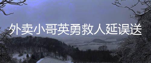 外賣小哥英勇救人延誤送單，警方為其開具證明