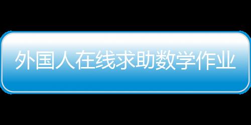 外國(guó)人在線(xiàn)求助數(shù)學(xué)作業(yè)，跨文化學(xué)習(xí)挑戰(zhàn)與解決方案