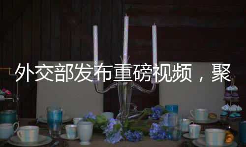外交部發(fā)布重磅視頻，聚焦外交新動向，傳遞中國聲音
